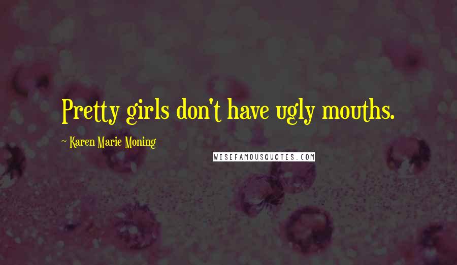 Karen Marie Moning Quotes: Pretty girls don't have ugly mouths.