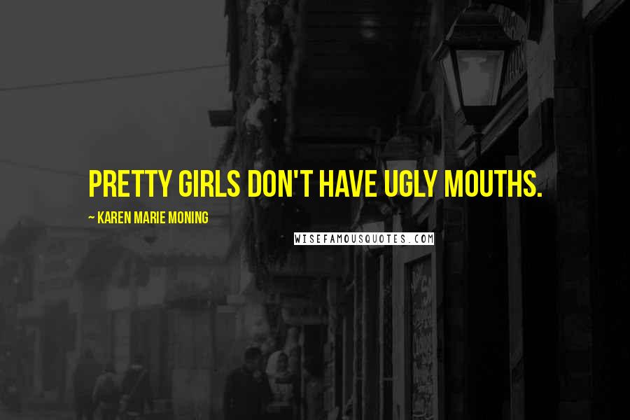 Karen Marie Moning Quotes: Pretty girls don't have ugly mouths.