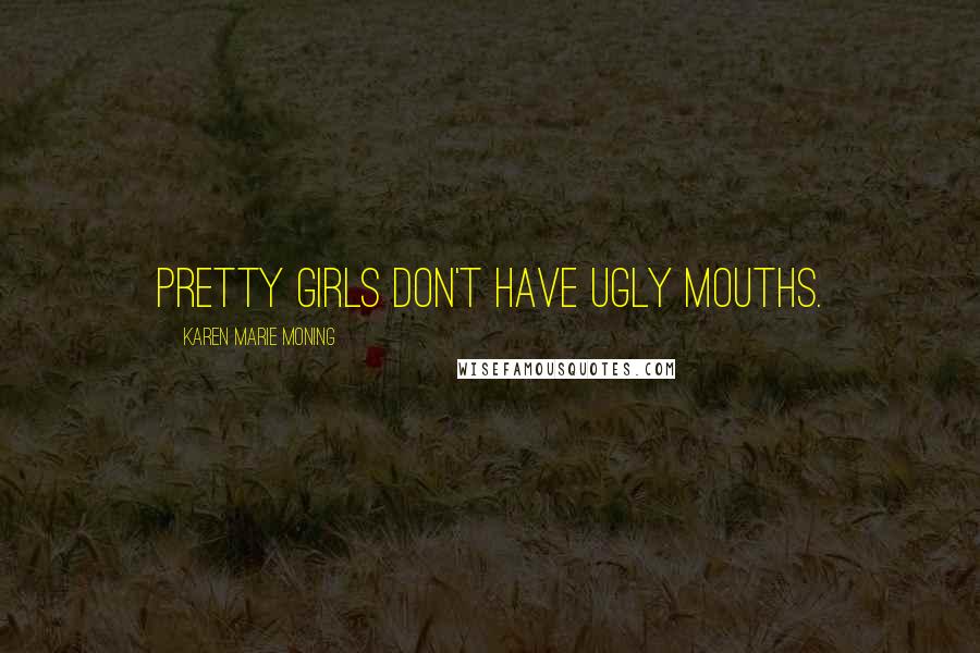 Karen Marie Moning Quotes: Pretty girls don't have ugly mouths.