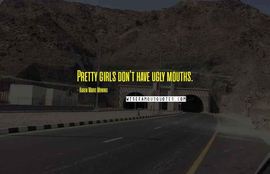 Karen Marie Moning Quotes: Pretty girls don't have ugly mouths.