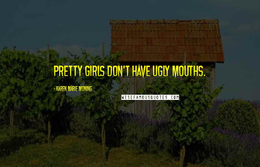 Karen Marie Moning Quotes: Pretty girls don't have ugly mouths.
