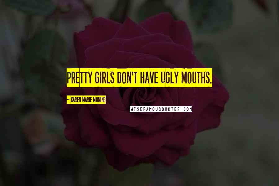 Karen Marie Moning Quotes: Pretty girls don't have ugly mouths.