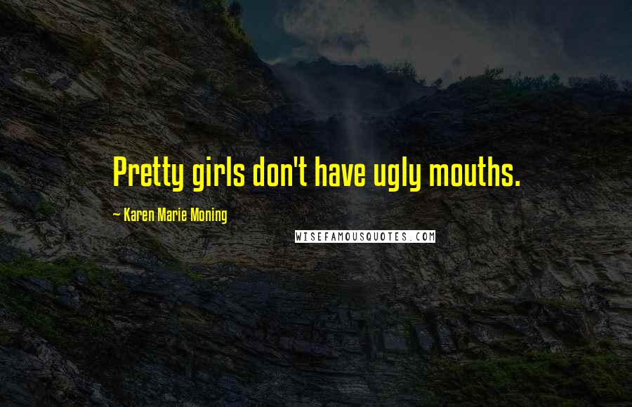 Karen Marie Moning Quotes: Pretty girls don't have ugly mouths.