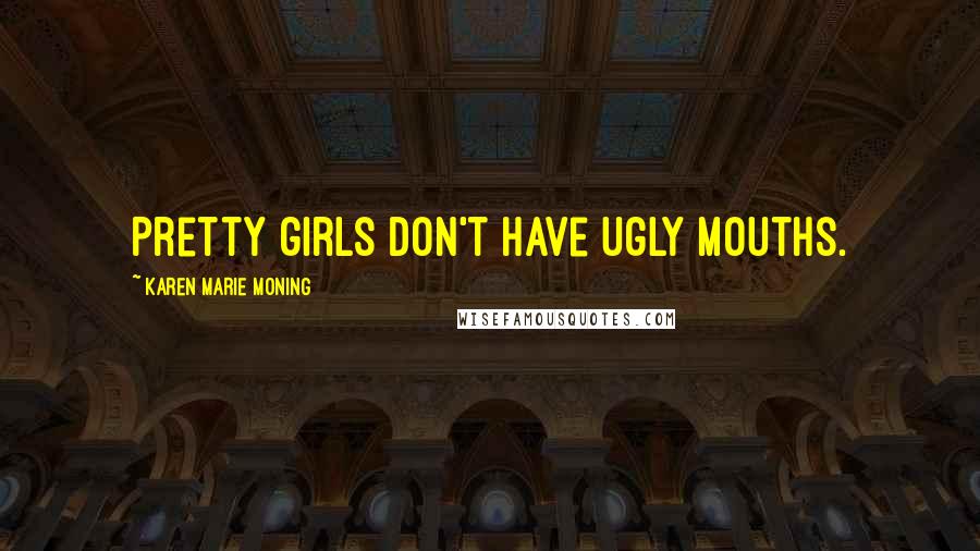 Karen Marie Moning Quotes: Pretty girls don't have ugly mouths.