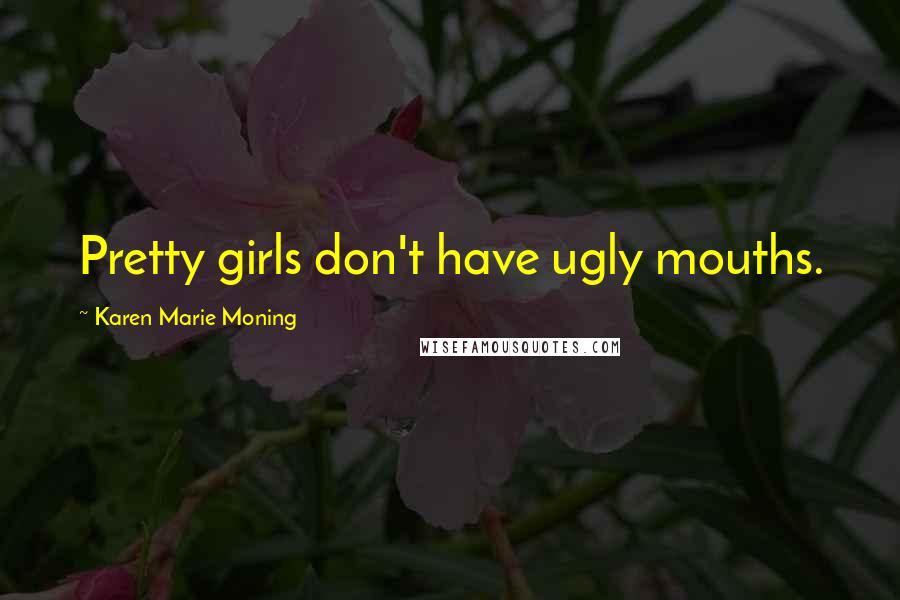 Karen Marie Moning Quotes: Pretty girls don't have ugly mouths.