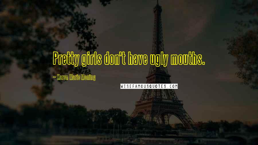 Karen Marie Moning Quotes: Pretty girls don't have ugly mouths.