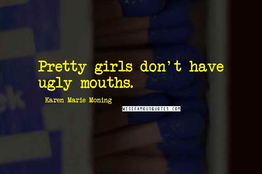 Karen Marie Moning Quotes: Pretty girls don't have ugly mouths.