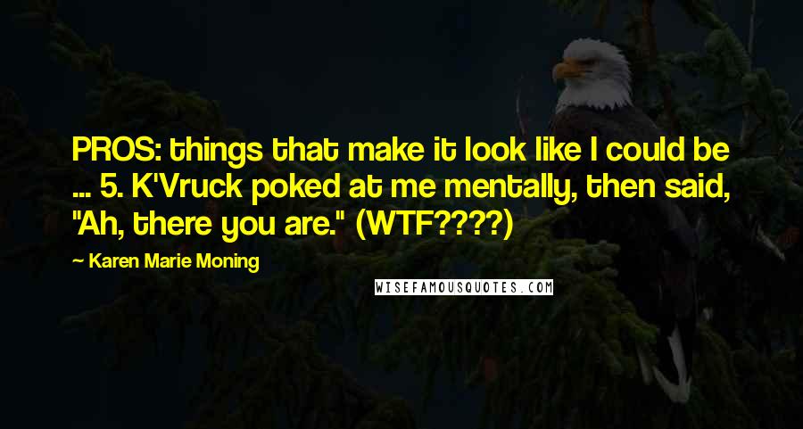 Karen Marie Moning Quotes: PROS: things that make it look like I could be ... 5. K'Vruck poked at me mentally, then said, "Ah, there you are." (WTF????)