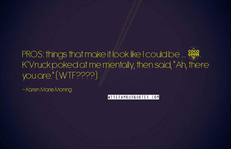 Karen Marie Moning Quotes: PROS: things that make it look like I could be ... 5. K'Vruck poked at me mentally, then said, "Ah, there you are." (WTF????)