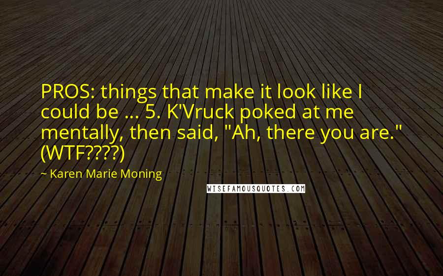 Karen Marie Moning Quotes: PROS: things that make it look like I could be ... 5. K'Vruck poked at me mentally, then said, "Ah, there you are." (WTF????)