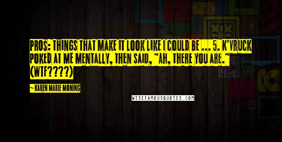 Karen Marie Moning Quotes: PROS: things that make it look like I could be ... 5. K'Vruck poked at me mentally, then said, "Ah, there you are." (WTF????)