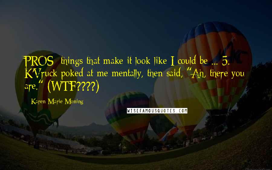 Karen Marie Moning Quotes: PROS: things that make it look like I could be ... 5. K'Vruck poked at me mentally, then said, "Ah, there you are." (WTF????)