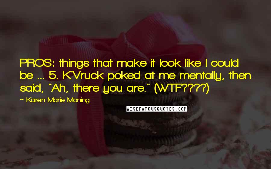 Karen Marie Moning Quotes: PROS: things that make it look like I could be ... 5. K'Vruck poked at me mentally, then said, "Ah, there you are." (WTF????)