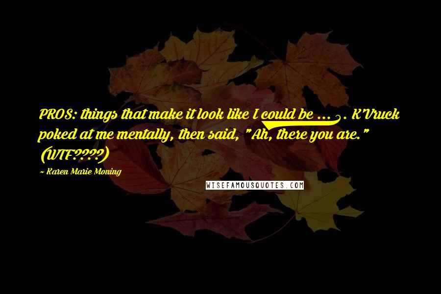 Karen Marie Moning Quotes: PROS: things that make it look like I could be ... 5. K'Vruck poked at me mentally, then said, "Ah, there you are." (WTF????)