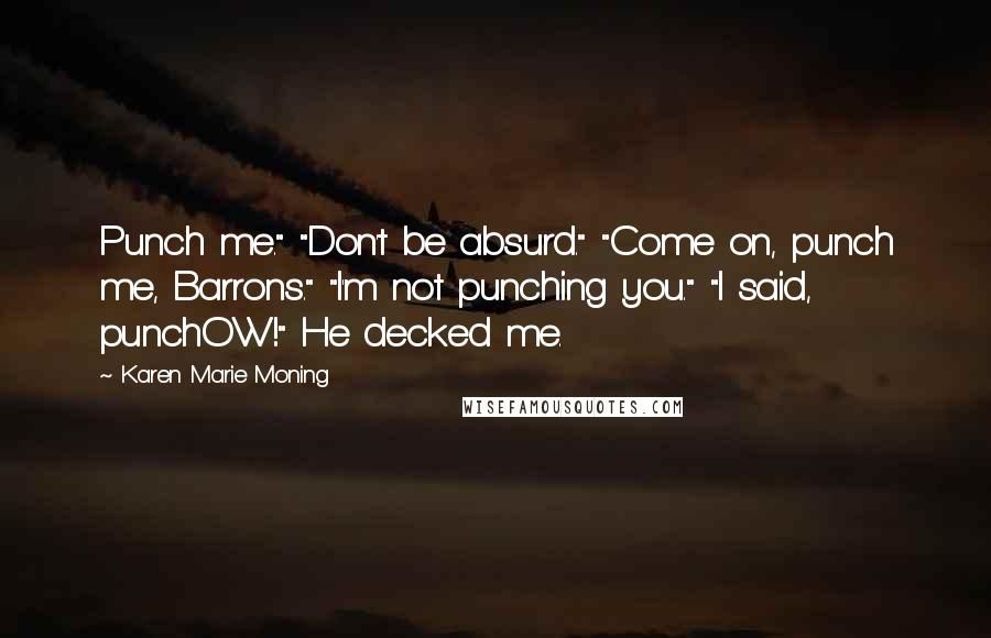 Karen Marie Moning Quotes: Punch me." "Don't be absurd." "Come on, punch me, Barrons." "I'm not punching you." "I said, punchOW!" He decked me.