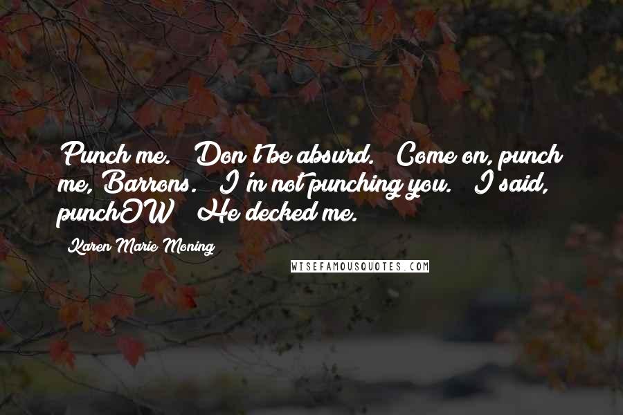 Karen Marie Moning Quotes: Punch me." "Don't be absurd." "Come on, punch me, Barrons." "I'm not punching you." "I said, punchOW!" He decked me.