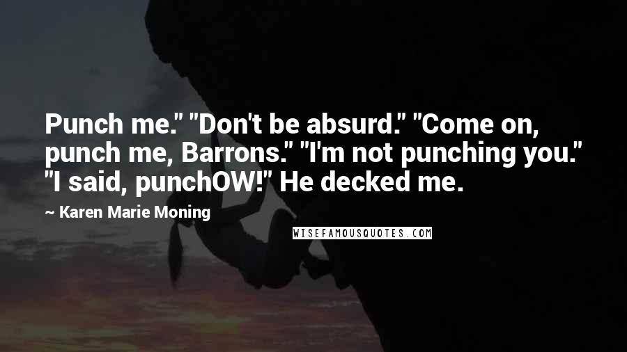 Karen Marie Moning Quotes: Punch me." "Don't be absurd." "Come on, punch me, Barrons." "I'm not punching you." "I said, punchOW!" He decked me.