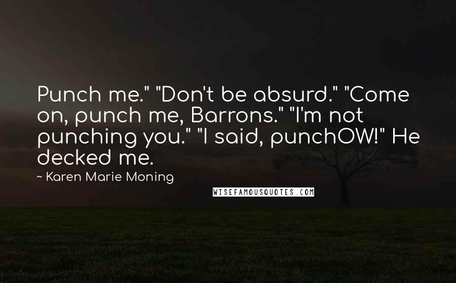 Karen Marie Moning Quotes: Punch me." "Don't be absurd." "Come on, punch me, Barrons." "I'm not punching you." "I said, punchOW!" He decked me.