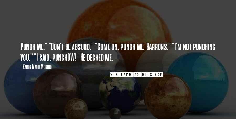 Karen Marie Moning Quotes: Punch me." "Don't be absurd." "Come on, punch me, Barrons." "I'm not punching you." "I said, punchOW!" He decked me.