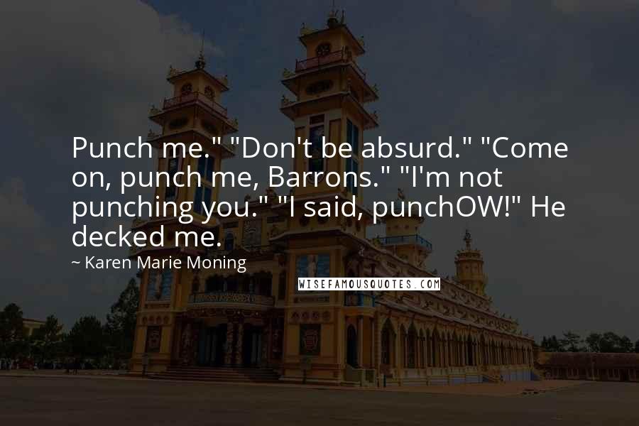 Karen Marie Moning Quotes: Punch me." "Don't be absurd." "Come on, punch me, Barrons." "I'm not punching you." "I said, punchOW!" He decked me.