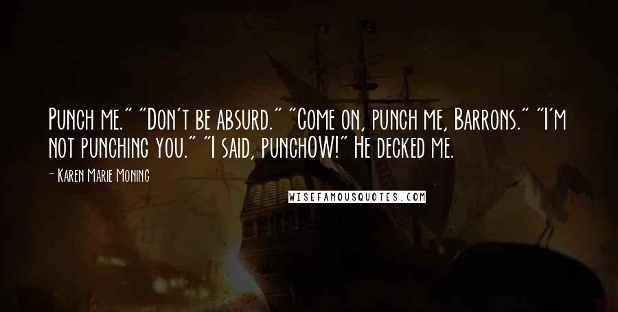 Karen Marie Moning Quotes: Punch me." "Don't be absurd." "Come on, punch me, Barrons." "I'm not punching you." "I said, punchOW!" He decked me.