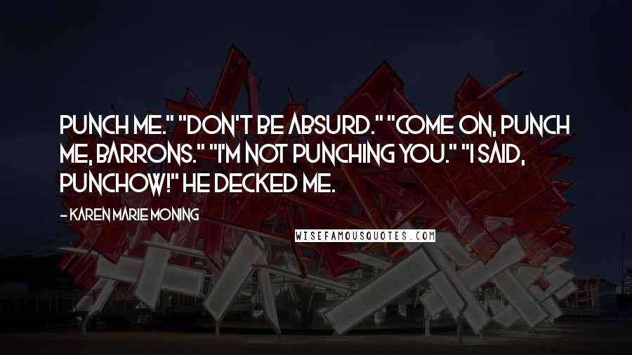 Karen Marie Moning Quotes: Punch me." "Don't be absurd." "Come on, punch me, Barrons." "I'm not punching you." "I said, punchOW!" He decked me.