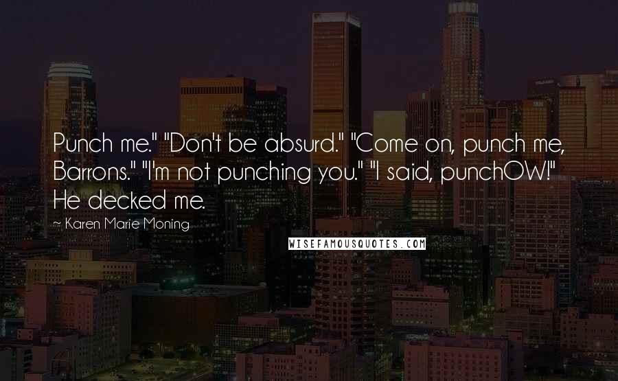 Karen Marie Moning Quotes: Punch me." "Don't be absurd." "Come on, punch me, Barrons." "I'm not punching you." "I said, punchOW!" He decked me.