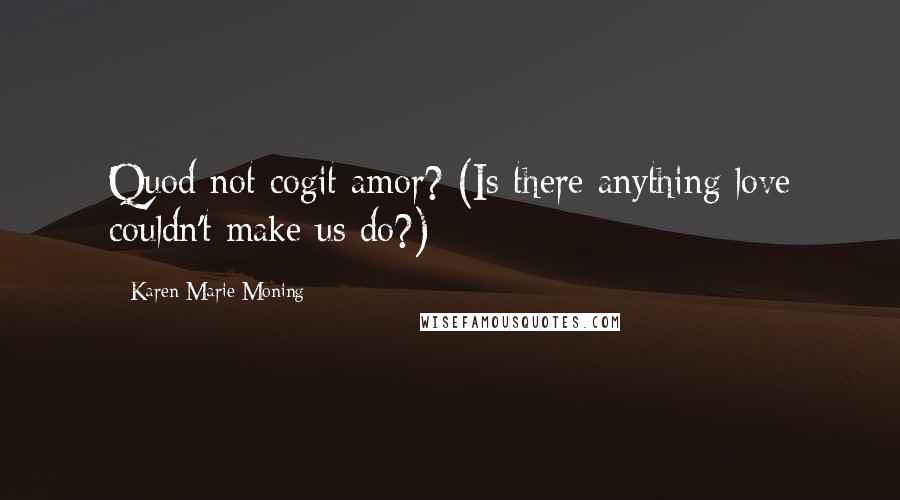 Karen Marie Moning Quotes: Quod not cogit amor? (Is there anything love couldn't make us do?)