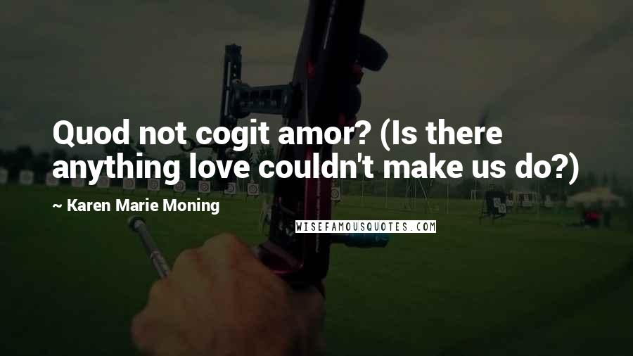 Karen Marie Moning Quotes: Quod not cogit amor? (Is there anything love couldn't make us do?)