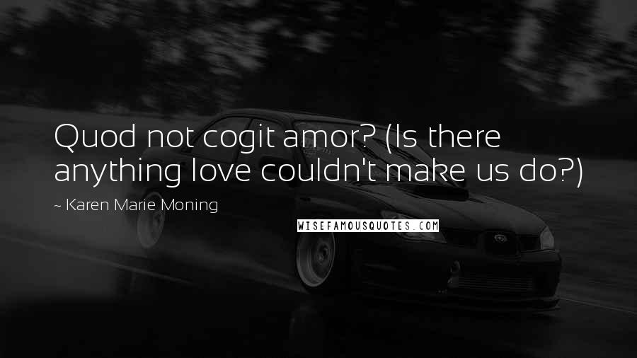 Karen Marie Moning Quotes: Quod not cogit amor? (Is there anything love couldn't make us do?)