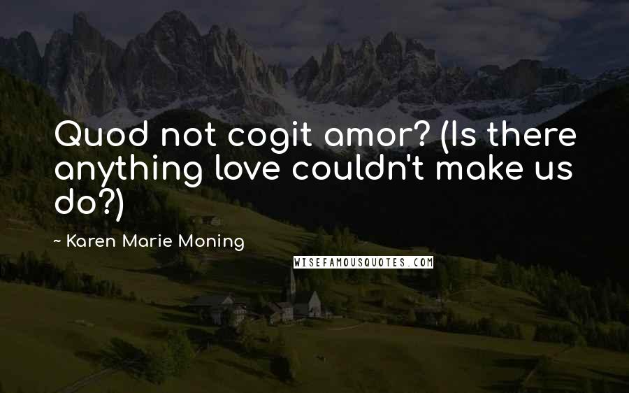 Karen Marie Moning Quotes: Quod not cogit amor? (Is there anything love couldn't make us do?)