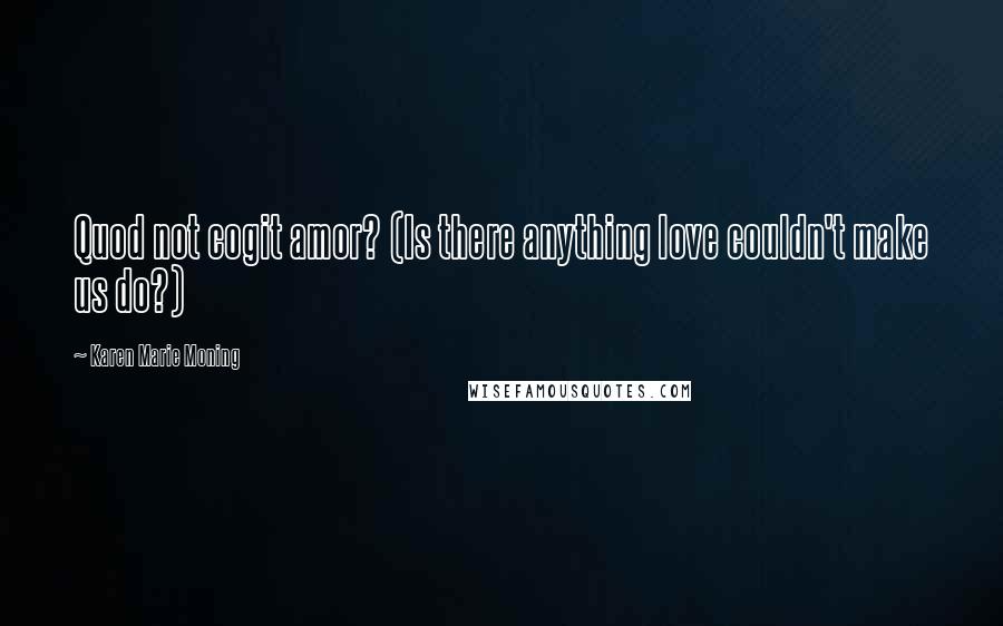 Karen Marie Moning Quotes: Quod not cogit amor? (Is there anything love couldn't make us do?)