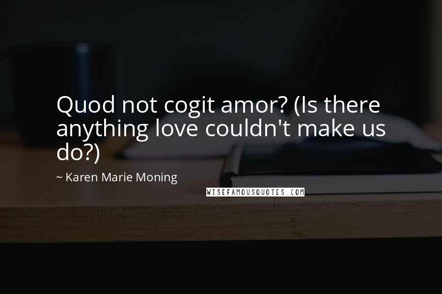 Karen Marie Moning Quotes: Quod not cogit amor? (Is there anything love couldn't make us do?)