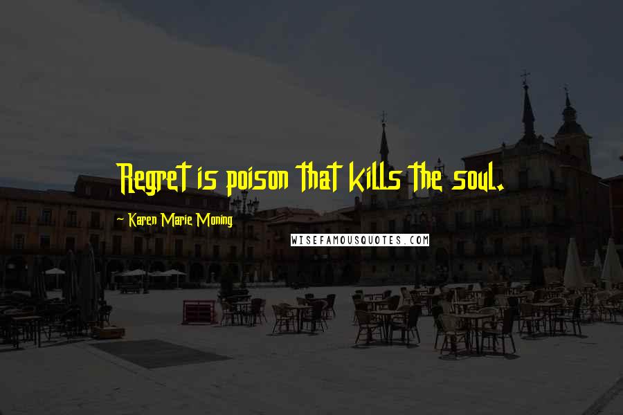 Karen Marie Moning Quotes: Regret is poison that kills the soul.