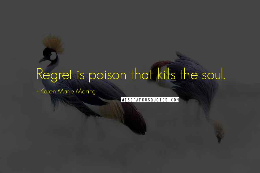 Karen Marie Moning Quotes: Regret is poison that kills the soul.