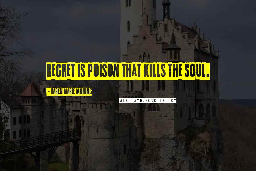 Karen Marie Moning Quotes: Regret is poison that kills the soul.