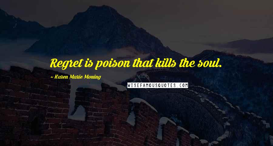 Karen Marie Moning Quotes: Regret is poison that kills the soul.