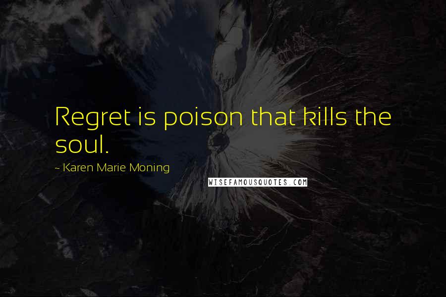 Karen Marie Moning Quotes: Regret is poison that kills the soul.