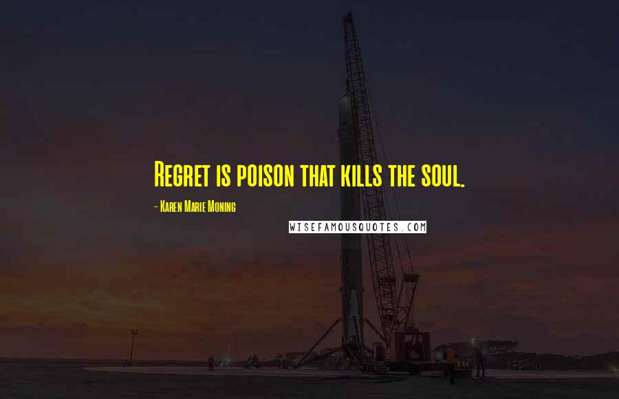 Karen Marie Moning Quotes: Regret is poison that kills the soul.