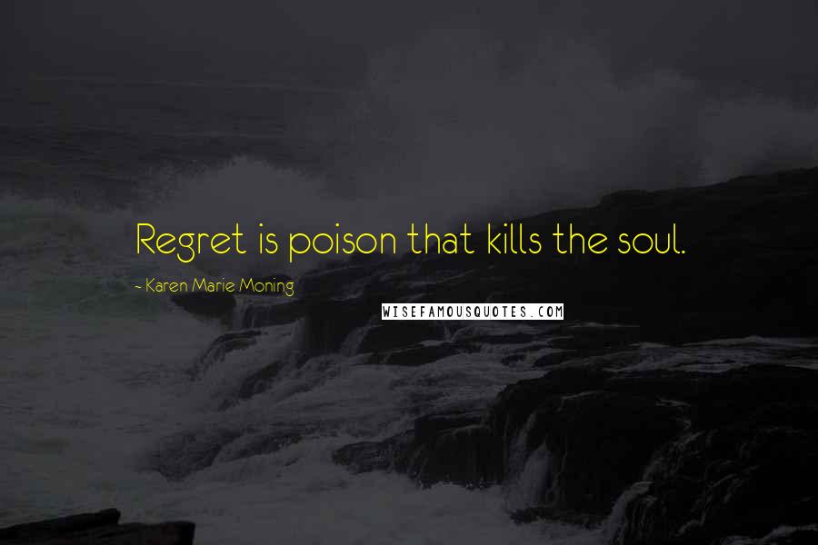 Karen Marie Moning Quotes: Regret is poison that kills the soul.