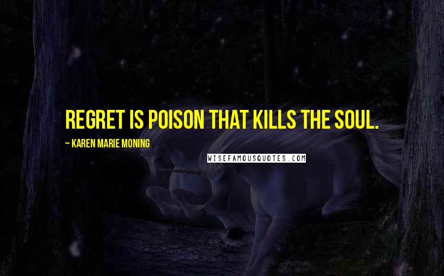 Karen Marie Moning Quotes: Regret is poison that kills the soul.