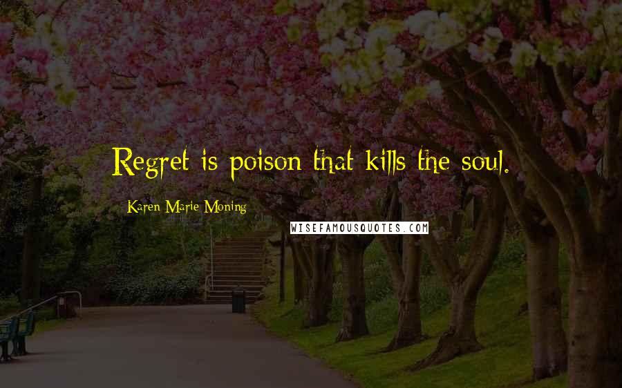 Karen Marie Moning Quotes: Regret is poison that kills the soul.