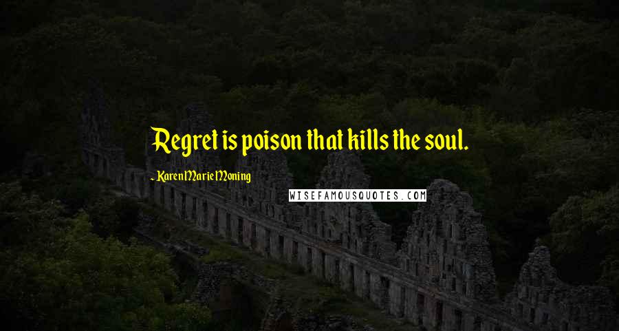 Karen Marie Moning Quotes: Regret is poison that kills the soul.