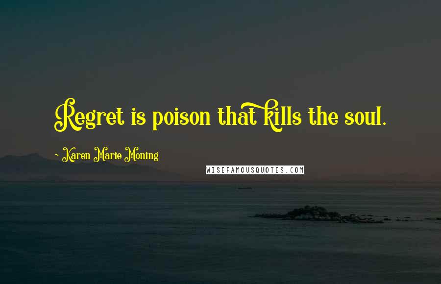 Karen Marie Moning Quotes: Regret is poison that kills the soul.