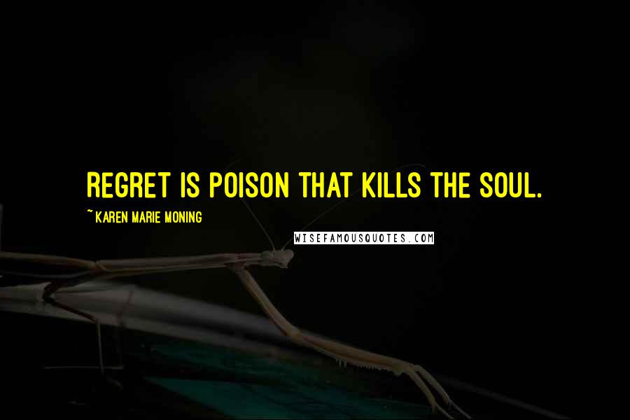 Karen Marie Moning Quotes: Regret is poison that kills the soul.