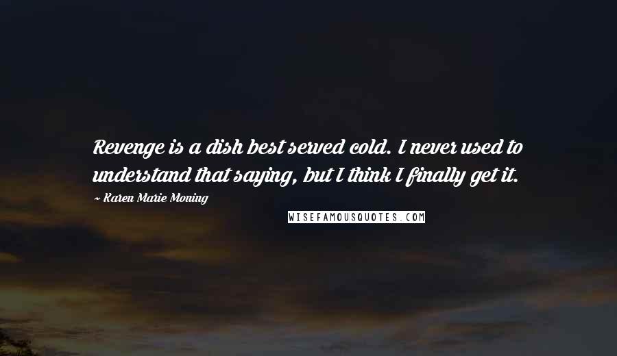 Karen Marie Moning Quotes: Revenge is a dish best served cold. I never used to understand that saying, but I think I finally get it.