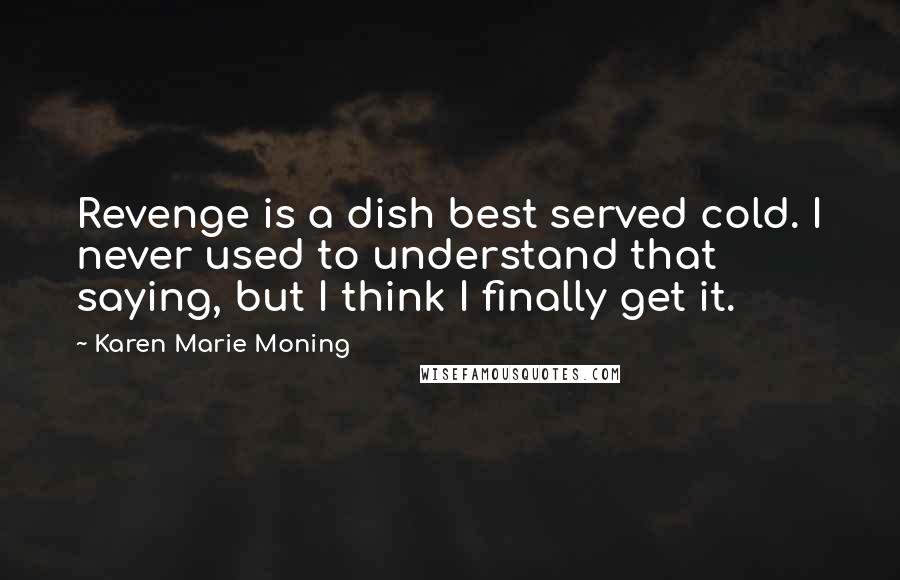 Karen Marie Moning Quotes: Revenge is a dish best served cold. I never used to understand that saying, but I think I finally get it.