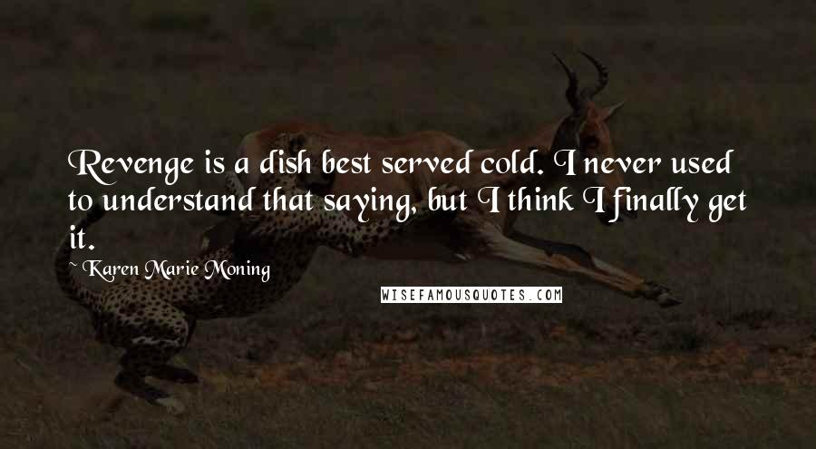 Karen Marie Moning Quotes: Revenge is a dish best served cold. I never used to understand that saying, but I think I finally get it.