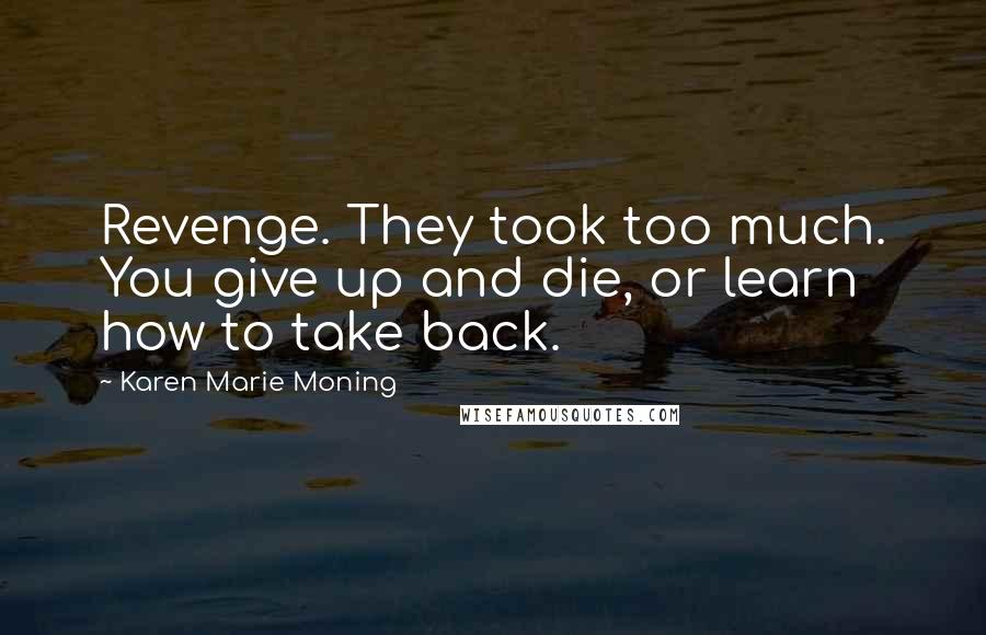 Karen Marie Moning Quotes: Revenge. They took too much. You give up and die, or learn how to take back.