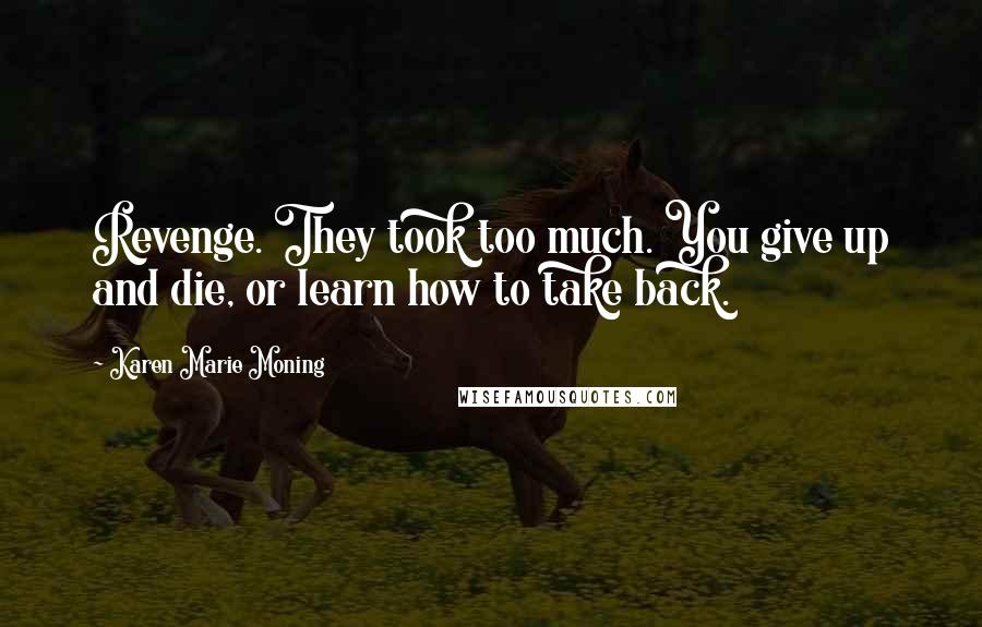 Karen Marie Moning Quotes: Revenge. They took too much. You give up and die, or learn how to take back.